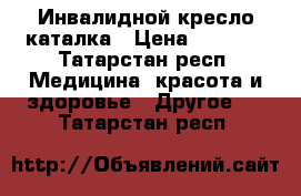 Инвалидной кресло каталка › Цена ­ 6 000 - Татарстан респ. Медицина, красота и здоровье » Другое   . Татарстан респ.